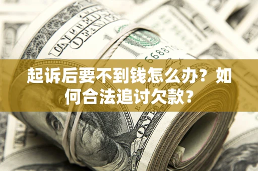 北京起诉后要不到钱怎么办？如何合法追讨欠款？