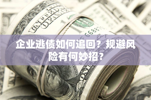 北京企业逃债如何追回？规避风险有何妙招？