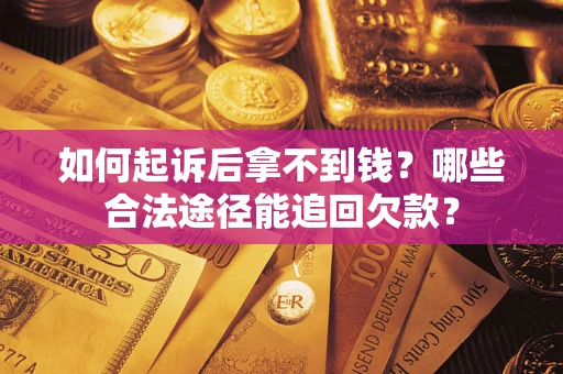 北京如何起诉后拿不到钱？哪些合法途径能追回欠款？
