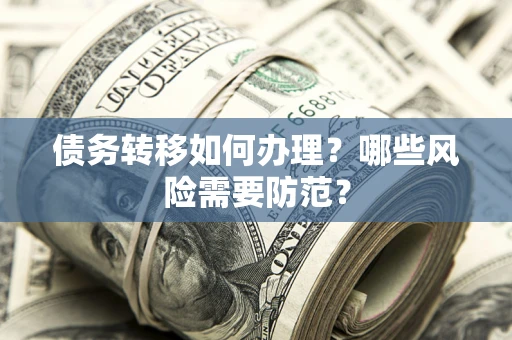 北京债务转移如何办理？哪些风险需要防范？