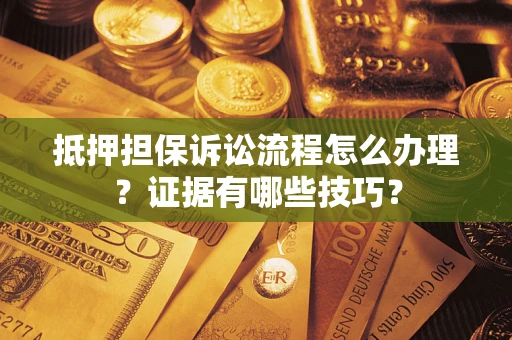 北京抵押担保诉讼流程怎么办理？证据有哪些技巧？