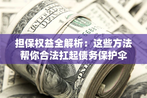 北京担保权益全解析：这些方法帮你合法扛起债务保护伞