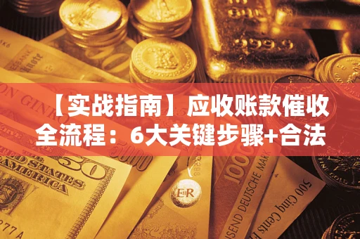 北京【实战指南】应收账款催收全流程：6大关键步骤+合法回款技巧