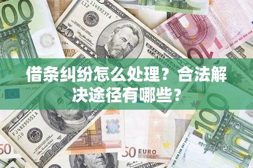 北京借条纠纷怎么处理？合法解决途径有哪些？