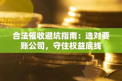北京合法催收避坑指南：选对要账公司，守住权益底线