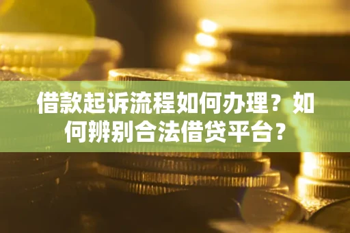 北京借款起诉流程如何办理？如何辨别合法借贷平台？