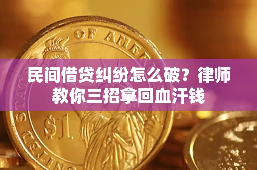 北京民间借贷纠纷怎么破？律师教你三招拿回血汗钱