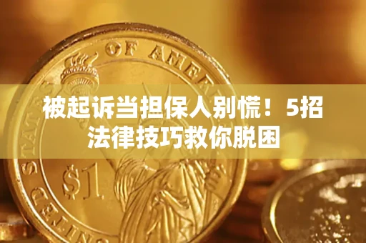 北京被起诉当担保人别慌！5招法律技巧救你脱困