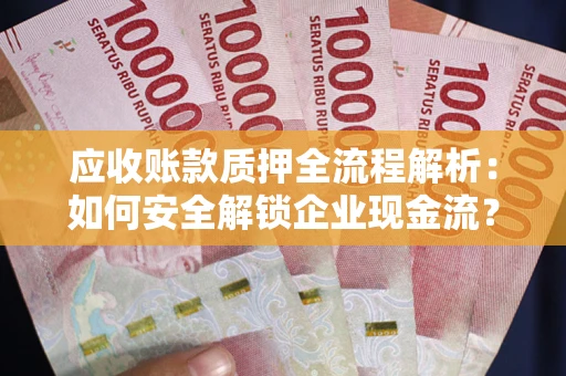 北京应收账款质押全流程解析：如何安全解锁企业现金流？