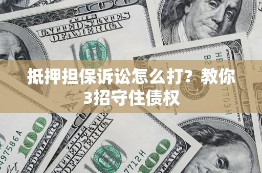北京抵押担保诉讼怎么打？教你3招守住债权