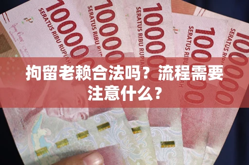 北京拘留老赖合法吗？流程需要注意什么？
