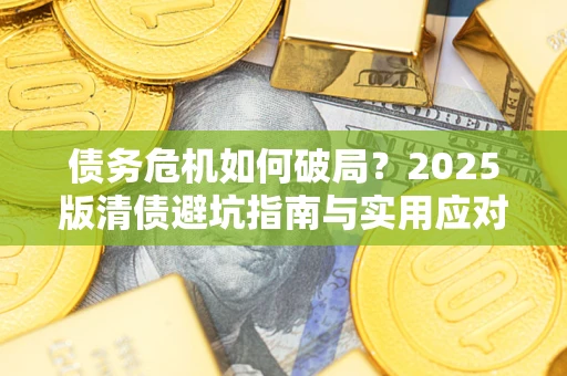 北京债务危机如何破局？2025版清债避坑指南与实用应对策略