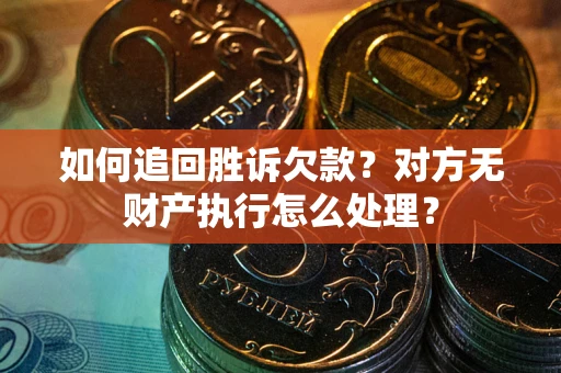 北京如何追回胜诉欠款？对方无财产执行怎么处理？