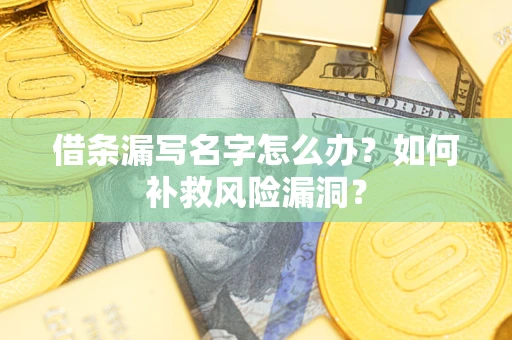 北京借条漏写名字怎么办？如何补救风险漏洞？