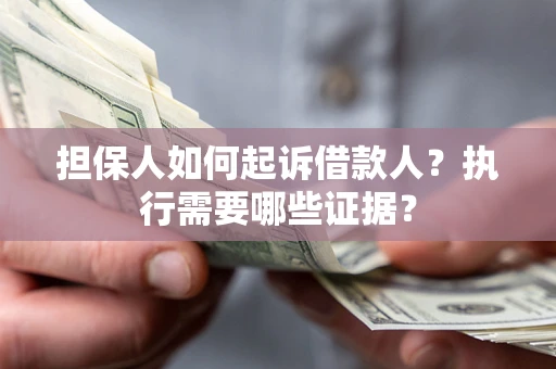 北京担保人如何起诉借款人？执行需要哪些证据？