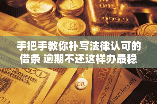 北京手把手教你补写法律认可的借条 逾期不还这样办最稳妥