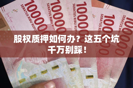 北京股权质押如何办？这五个坑千万别踩！