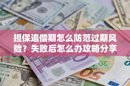北京担保追偿期怎么防范过期风险？失败后怎么办攻略分享