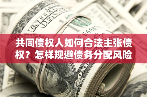 北京共同债权人如何合法主张债权？怎样规避债务分配风险？