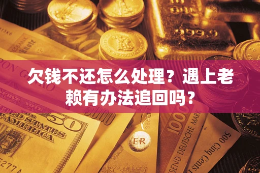 北京欠钱不还怎么处理？遇上老赖有办法追回吗？