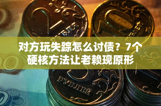 北京对方玩失踪怎么讨债？7个硬核方法让老赖现原形