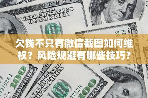 北京欠钱不只有微信截图如何维权？风险规避有哪些技巧？