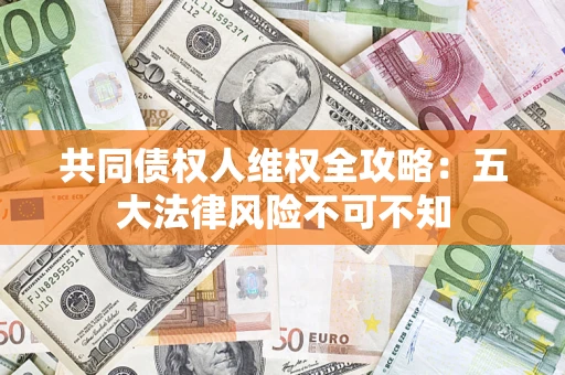 北京共同债权人维权全攻略：五大法律风险不可不知