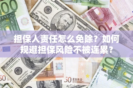 北京担保人责任怎么免除？如何规避担保风险不被连累？