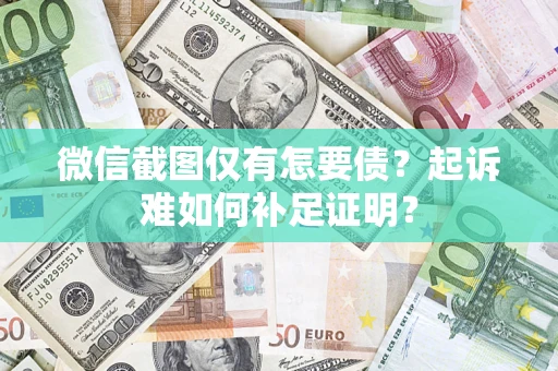 北京微信截图仅有怎要债？起诉难如何补足证明？
