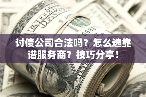 北京讨债公司合法吗？怎么选靠谱服务商？技巧分享！