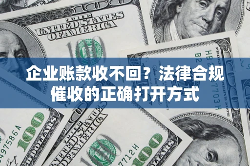 北京企业账款收不回？法律合规催收的正确打开方式