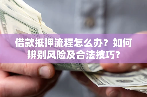 北京借款抵押流程怎么办？如何辨别风险及合法技巧？