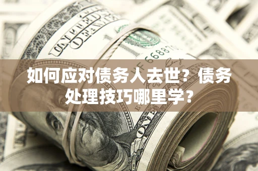 北京如何应对债务人去世？债务处理技巧哪里学？
