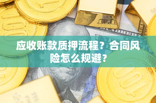 北京应收账款质押流程？合同风险怎么规避？