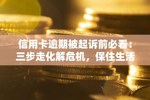 北京信用卡逾期被起诉前必看：三步走化解危机，保住生活尊严