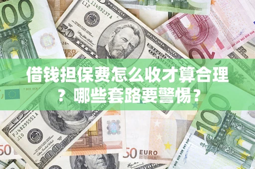 北京借钱担保费怎么收才算合理？哪些套路要警惕？