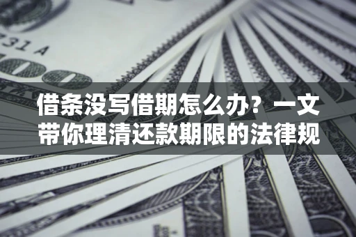 北京借条没写借期怎么办？一文带你理清还款期限的法律规则