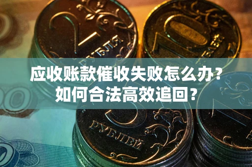 北京应收账款催收失败怎么办？如何合法高效追回？