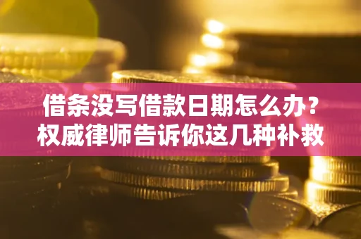 北京借条没写借款日期怎么办？权威律师告诉你这几种补救方法！