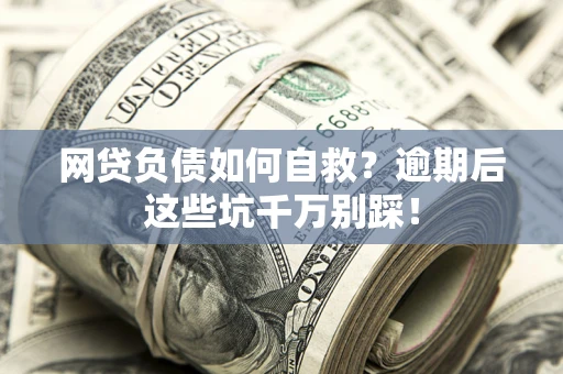 北京网贷负债如何自救？逾期后这些坑千万别踩！