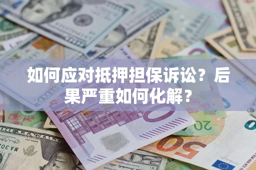 北京如何应对抵押担保诉讼？后果严重如何化解？