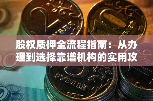 北京股权质押全流程指南：从办理到选择靠谱机构的实用攻略