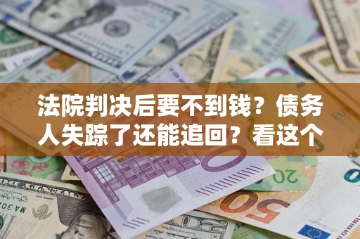 北京法院判决后要不到钱？债务人失踪了还能追回？看这个方法！