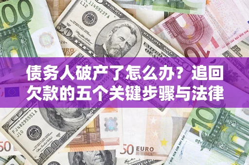 北京债务人破产了怎么办？追回欠款的五个关键步骤与法律策略