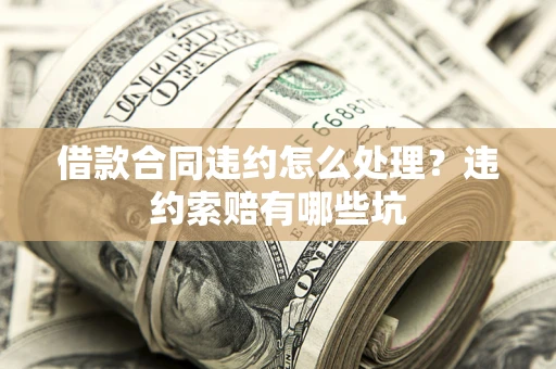 北京借款合同违约怎么处理？违约索赔有哪些坑