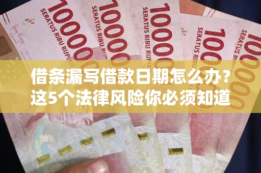 北京借条漏写借款日期怎么办？这5个法律风险你必须知道