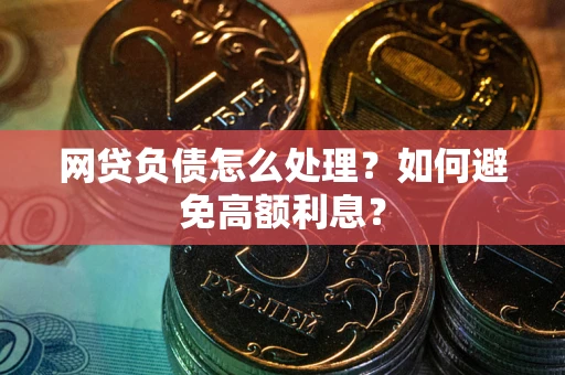北京网贷负债怎么处理？如何避免高额利息？