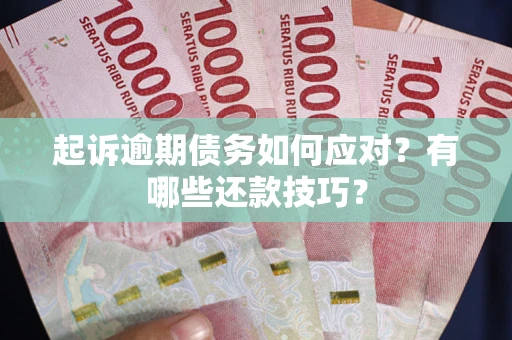 北京起诉逾期债务如何应对？有哪些还款技巧？