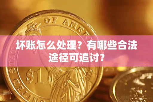 北京坏账怎么处理？有哪些合法途径可追讨？