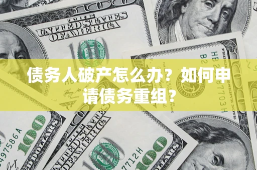 北京债务人破产怎么办？如何申请债务重组？